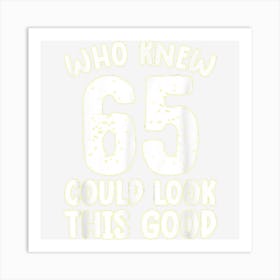 65th Birthday Shirt Who Knew 65 Could Look This Good Funny Art Print