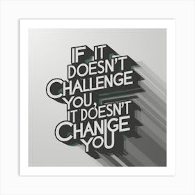 If It Doesn'T Challenge You It Doesn'T Change You Art Print