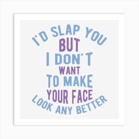 I Would Slap You But I Do Not Want To Make Your Face Look Any Better Art Print