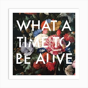 What a Time To Be Alive Art Print