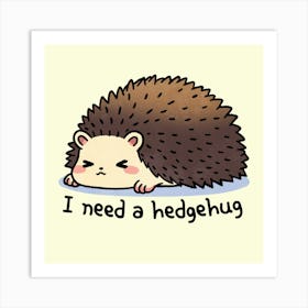 I Need A Hedgehog Art Print