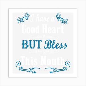 I Have A Good Heart But Bless This Mouth (On Back) Art Print