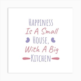 Happiness Is A Small House With A Big Kitchen 1 Art Print