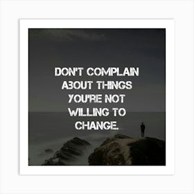 Don'T Complain About Things You'Re Not Willing To Change Art Print