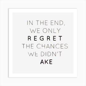 In The End We Only Regret The Chances We Didn'T Take Art Print