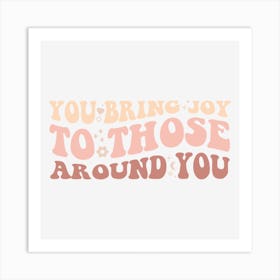 You Bring Joy To Those Around You Art Print