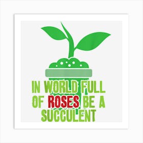 In A World Full Of Roses Be A Succulent Art Print