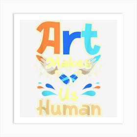 Art Makes Us Human Art Print