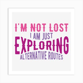 I Am Not Lost I Am Just Exploring Alternative Routes Art Print