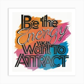 Be The Energy You Want To Attract 1 Art Print