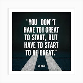 You Don'T Have To Be Great To Start, But Have To Start To Be Great Art Print