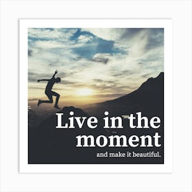 Live In The Moment And Make It Beautiful Art Print