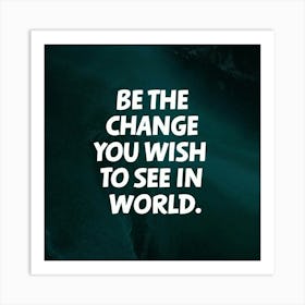 Be The Change You Wish To See In World Art Print