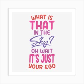 What Is That In The Sky Oh Wait It Is Just Your Ego Art Print