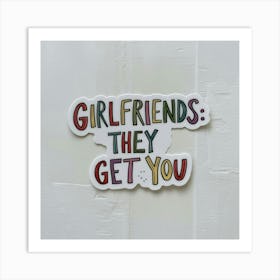 Girlfriends They Get You Art Print