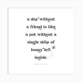 A day without a friend is like a pot without a single drop of honey left inside. -Winnie the Pooh Quote Art Print