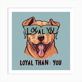 Loyal Than You Art Print