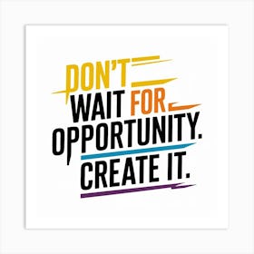 Don'T Wait For Opportunity, Create It 1 Art Print
