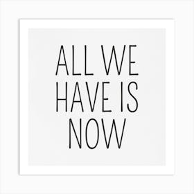 All We Have Is Now Art Print