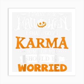 I Think For Halloween I Shall Go As Karma Some Of You Should Art Print