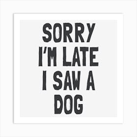 Sorry I'm Late I Saw A Dog Art Print