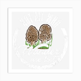 Not All Who Wander Are Lost Morel Mushroom Hunting Art Print