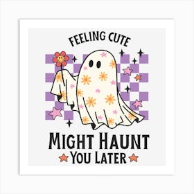 Feeling Cute Might Haunt You Later Art Print