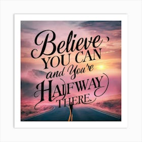 Believe You Can And You'Re Halfway There Art Print