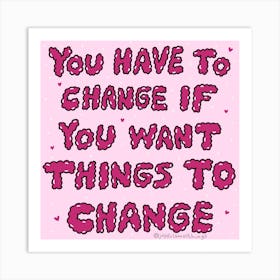 You Have To Change If You Want Things To Change Art Print