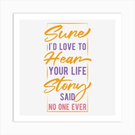 Sure I Would Love To Hear Your Life Story Said No One Ever Art Print