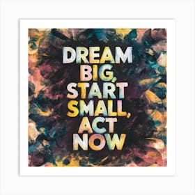 Dream Big Start Small Act Now 1 Art Print