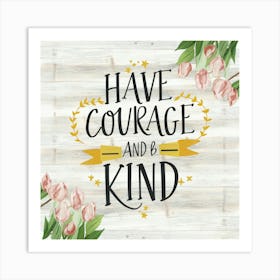 Have Courage And Be Kind Art Print