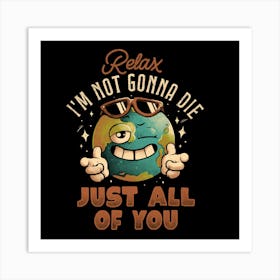 Relax Im Not Gonna Die - Funny Earth Planet Sarcasm Gift 1 Art Print