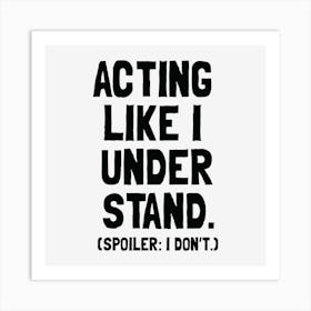 Acting Like I Understand - Funny Relatable Quote Art Print