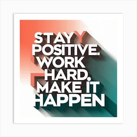 Stay Positive Work Hard Make It Happen 1 Art Print