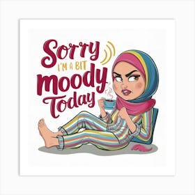 Sorry I'M A Bit Moody Today Art Print