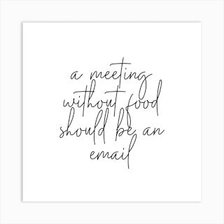 A Meeting Without Food Should Be An Email Square Art Print
