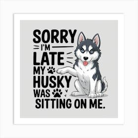 Sorry I'M Late My Husky Was Sitting On Me Art Print