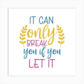 It Can Only Break You If You Let It Art Print