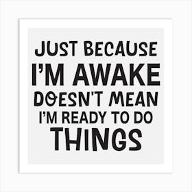 Just Because I'M Awake Doesn'T Mean I'M Ready To Do Things Art Print