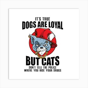 It'S True Dogs Are Loyal But Cats Tell The Police Where You Art Print