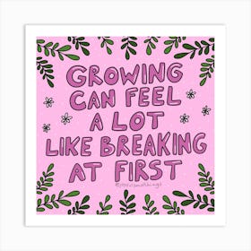 Growing Can Feel A Lot Like Breaking At First Art Print