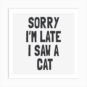 Sorry I'm Late I Saw A Cat Art Print