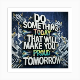 Do Something Today That Will Make You Proud Tomorrow Art Print