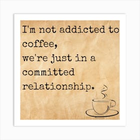 I M Not Addicted To Coffee, We Re Just In A Committed Relationship Art Print