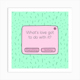 What's Love Got To Do With It? Art Print