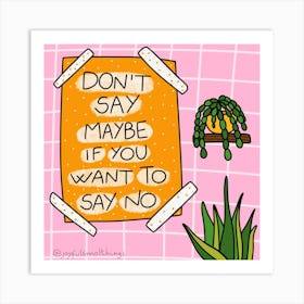 Don'T Say Maybe If You Want To Say No Art Print