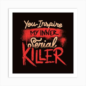 You Inspire My Inner Serial Killer - Deadly Quotes Gift Art Print