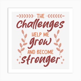 The Challenges Help Me Grow And Become Stronger Art Print