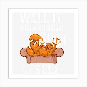 Well It Aint Gonna Suck Itself Funny Crawfish Art Print